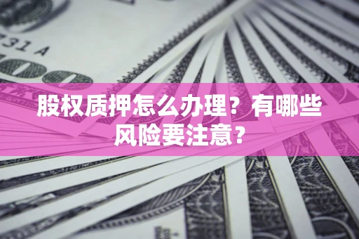 北京股权质押怎么办理？有哪些风险要注意？