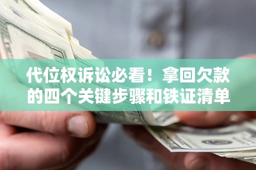 北京代位权诉讼必看!拿回欠款的四个关键步骤和铁证清单 北京代位权诉讼必看!拿回欠款的四个关键步骤和铁证清单