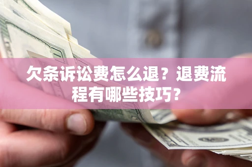 北京欠条诉讼费怎么退？退费流程有哪些技巧？