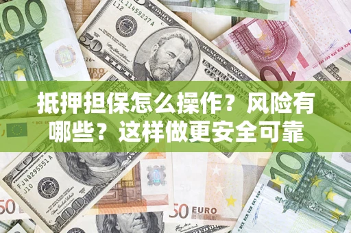 北京抵押担保怎么操作？风险有哪些？这样做更安全可靠