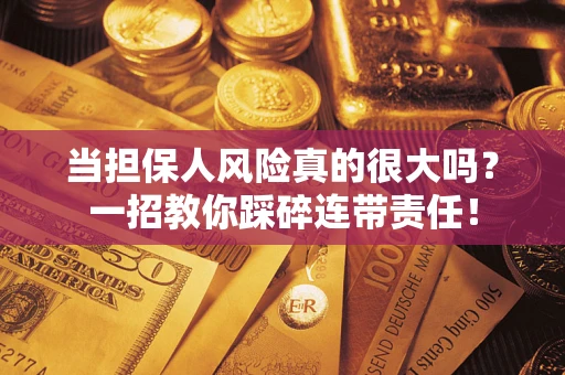 北京当担保人风险真的很大吗？一招教你踩碎连带责任！