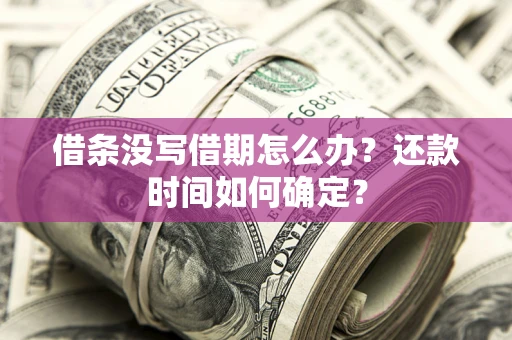 北京借条没写借期怎么办？还款时间如何确定？