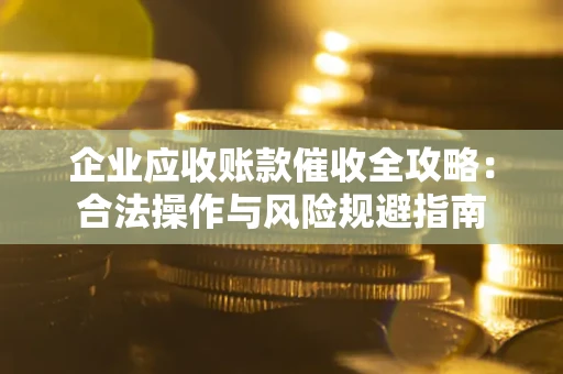 北京企业应收账款催收全攻略：合法操作与风险规避指南
