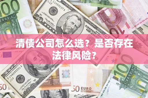 北京清债公司怎么选？是否存在法律风险？