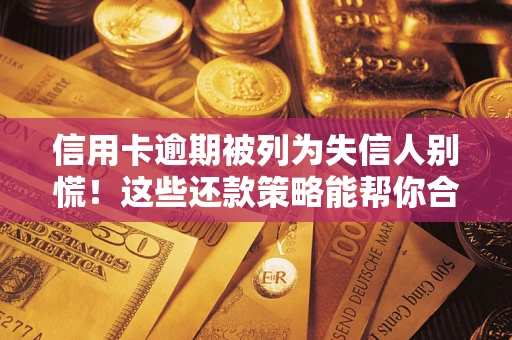 北京信用卡逾期被列为失信人别慌！这些还款策略能帮你合法止损