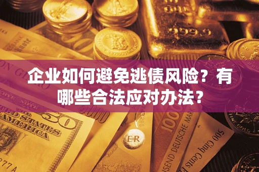 北京企业如何避免逃债风险？有哪些合法应对办法？