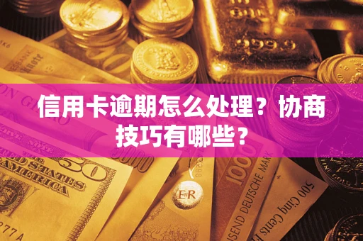 北京信用卡逾期怎么处理？协商技巧有哪些？