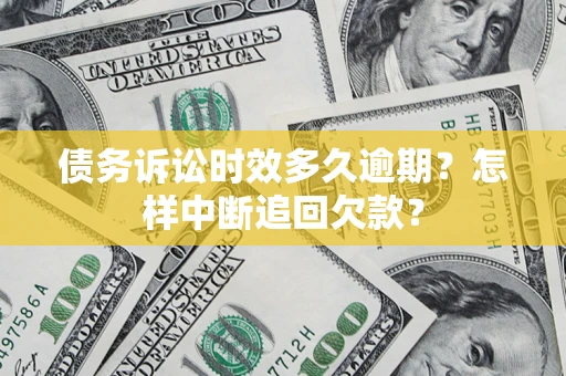 北京债务诉讼时效多久逾期？怎样中断追回欠款？