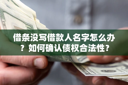 北京借条没写借款人名字怎么办？如何确认债权合法性？