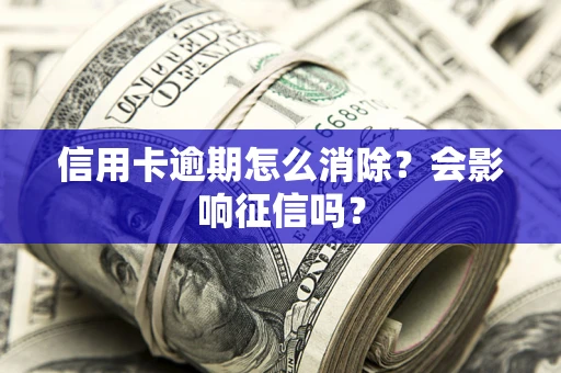 北京信用卡逾期怎么消除？会影响征信吗？