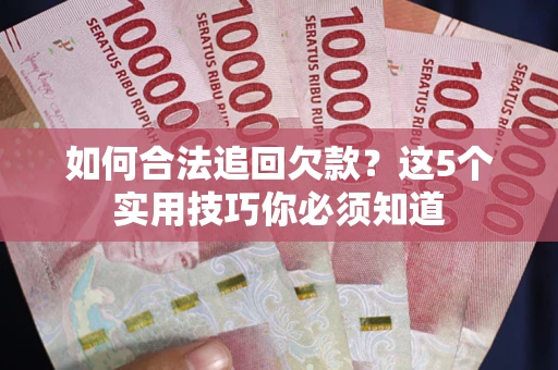 北京如何合法追回欠款？这5个实用技巧你必须知道