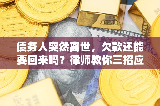 北京债务人突然离世，欠款还能要回来吗？律师教你三招应对