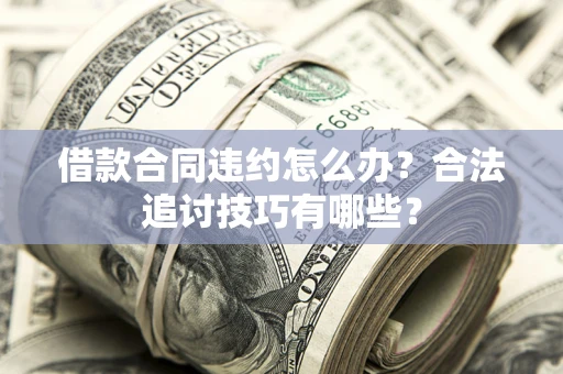 北京借款合同违约怎么办？合法追讨技巧有哪些？