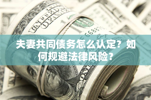 北京夫妻共同债务怎么认定？如何规避法律风险？