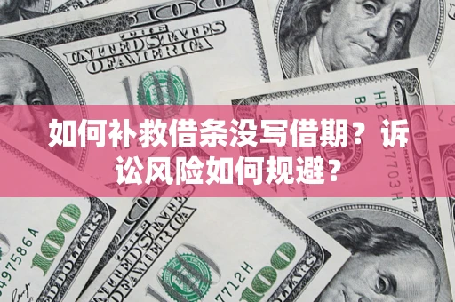 北京如何补救借条没写借期？诉讼风险如何规避？