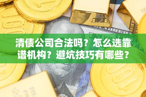 北京清债公司合法吗？怎么选靠谱机构？避坑技巧有哪些？
