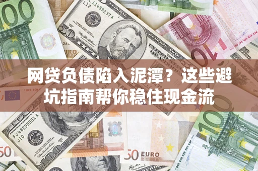 北京网贷负债陷入泥潭？这些避坑指南帮你稳住现金流