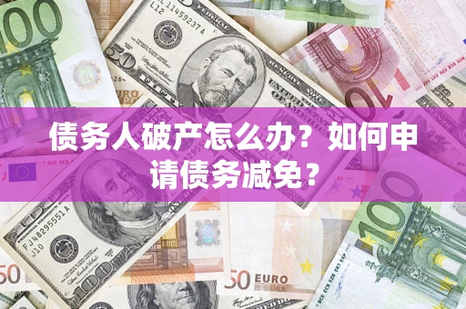 北京债务人破产怎么办？如何申请债务减免？