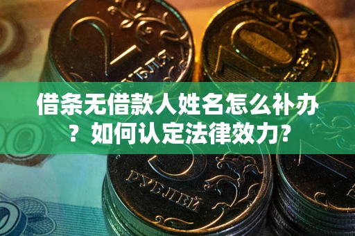 北京借条无借款人姓名怎么补办？如何认定法律效力？