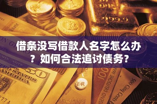 北京借条没写借款人名字怎么办？如何合法追讨债务？