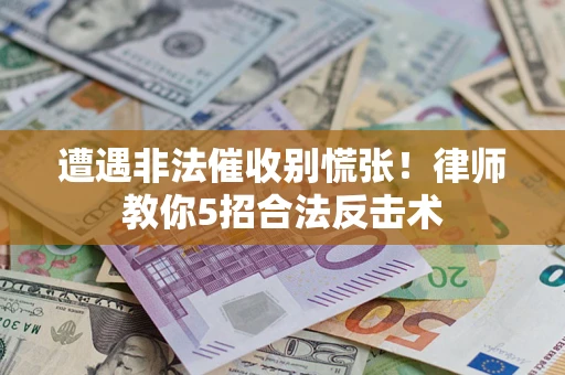 北京遭遇非法催收别慌张！律师教你5招合法反击术