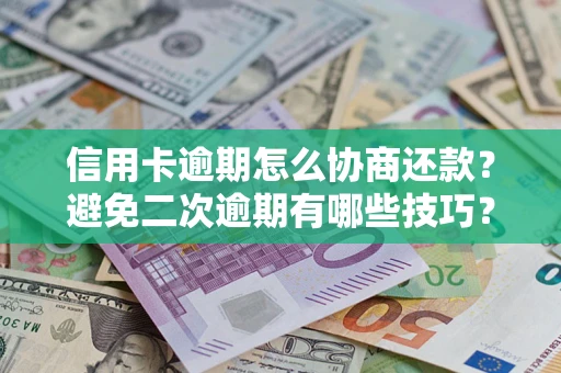 北京信用卡逾期怎么协商还款？避免二次逾期有哪些技巧？