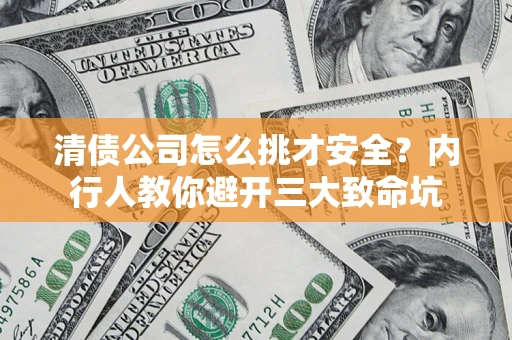 北京清债公司怎么挑才安全?内行人教你避开三大致命坑 北京清债公司怎么挑才安全?内行人教你避开三大致命坑