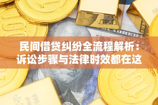 北京民间借贷纠纷全流程解析：诉讼步骤与法律时效都在这儿了