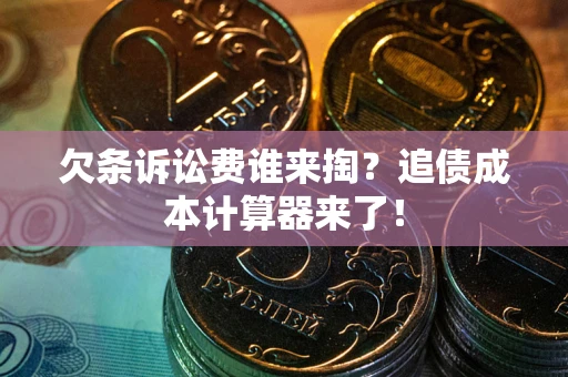 北京欠条诉讼费谁来掏？追债成本计算器来了！