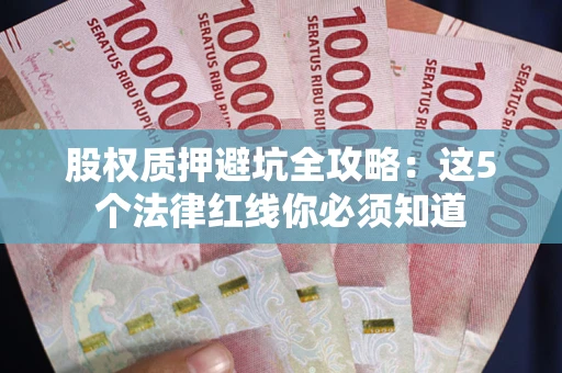 北京股权质押避坑全攻略：这5个法律红线你必须知道