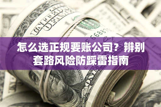 北京怎么选正规要账公司？辨别套路风险防踩雷指南