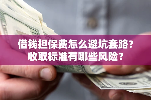 北京借钱担保费怎么避坑套路?收取标准有哪些风险? 北京借钱担保费怎么避坑套路?收取标准有哪些风险?