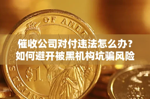 北京催收公司对付违法怎么办？如何避开被黑机构坑骗风险