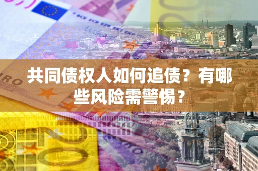 北京共同债权人如何追债？有哪些风险需警惕？