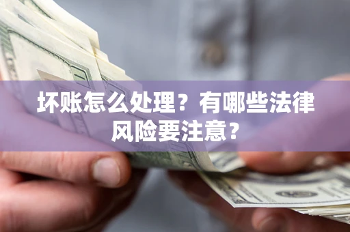 北京坏账怎么处理？有哪些法律风险要注意？