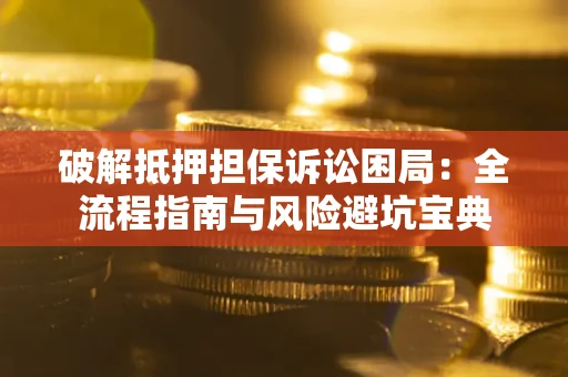 北京破解抵押担保诉讼困局:全流程指南与风险避坑宝典 北京破解抵押担保诉讼困局:全流程指南与风险避坑宝典