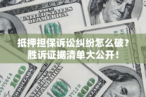 北京抵押担保诉讼纠纷怎么破？胜诉证据清单大公开！