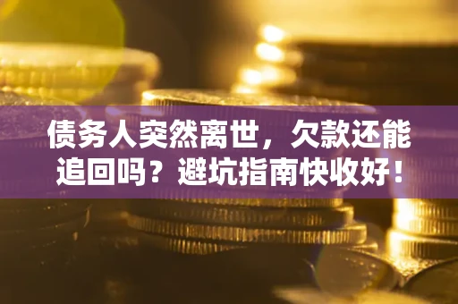 北京债务人突然离世，欠款还能追回吗？避坑指南快收好！