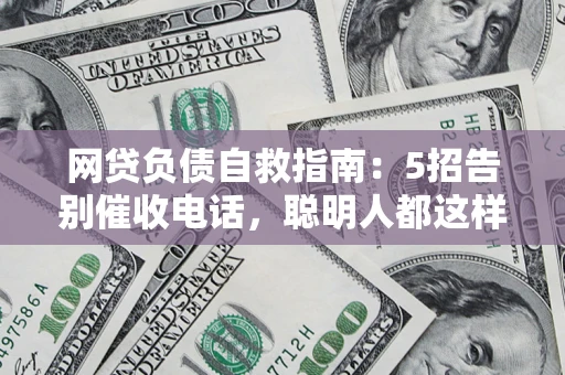 北京网贷负债自救指南：5招告别催收电话，聪明人都这样做