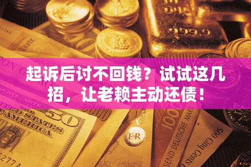 北京起诉后讨不回钱？试试这几招，让老赖主动还债！