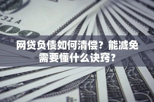 北京网贷负债如何清偿？能减免需要懂什么诀窍？