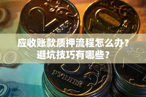 北京应收账款质押流程怎么办？避坑技巧有哪些？