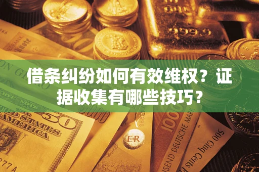 北京借条纠纷如何有效维权？证据收集有哪些技巧？