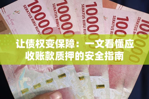 北京让债权变保障：一文看懂应收账款质押的安全指南