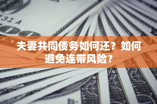 北京夫妻共同债务如何还？如何避免连带风险？