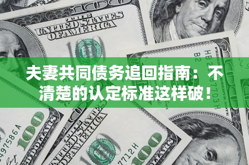 北京夫妻共同债务追回指南：不清楚的认定标准这样破！