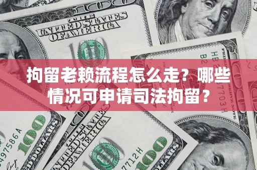 北京拘留老赖流程怎么走?哪些情况可申请司法拘留? 北京拘留老赖流程怎么走?哪些情况可申请司法拘留?