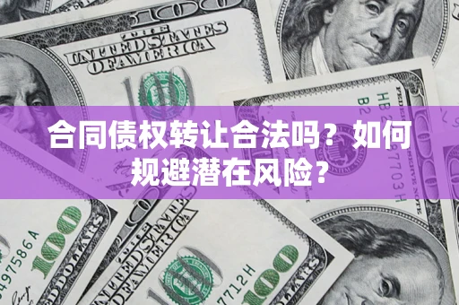 北京合同债权转让合法吗?如何规避潜在风险? 北京合同债权转让合法吗?如何规避潜在风险?