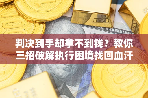 北京判决到手却拿不到钱？教你三招破解执行困境找回血汗钱