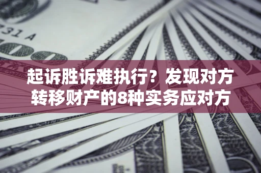 北京起诉胜诉难执行？发现对方转移财产的8种实务应对方案